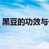黑豆的功效与作用男性（黑豆的功效与作用）