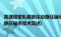 高速精密轧辊磨床动静压轴承技术(关于高速精密轧辊磨床动静压轴承技术简述)