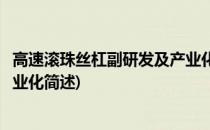 高速滚珠丝杠副研发及产业化(关于高速滚珠丝杠副研发及产业化简述)