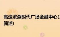 高速滨湖时代广场金融中心(关于高速滨湖时代广场金融中心简述)