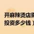 开麻辣烫店需要投资多少钱（学做麻辣烫需要投资多少钱）