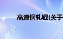 高速钢轧辊(关于高速钢轧辊简述)