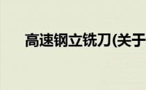 高速钢立铣刀(关于高速钢立铣刀简述)