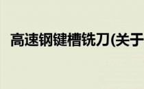 高速钢键槽铣刀(关于高速钢键槽铣刀简述)