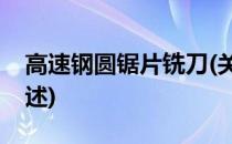 高速钢圆锯片铣刀(关于高速钢圆锯片铣刀简述)