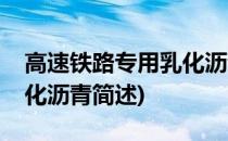 高速铁路专用乳化沥青(关于高速铁路专用乳化沥青简述)