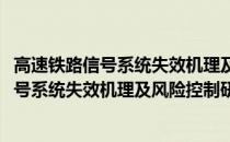 高速铁路信号系统失效机理及风险控制研究(关于高速铁路信号系统失效机理及风险控制研究简述)