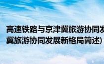 高速铁路与京津冀旅游协同发展新格局(关于高速铁路与京津冀旅游协同发展新格局简述)