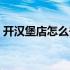 开汉堡店怎么去选址（开汉堡店怎么加盟？）