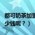 都可奶茶加盟费多少钱啊（都可奶茶加盟费多少钱呢？）