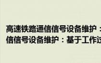 高速铁路通信信号设备维护：基于工作过程(关于高速铁路通信信号设备维护：基于工作过程简述)
