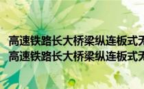 高速铁路长大桥梁纵连板式无砟轨道无缝线路设计方法(关于高速铁路长大桥梁纵连板式无砟轨道无缝线路设计方法简述)