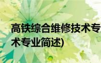 高铁综合维修技术专业(关于高铁综合维修技术专业简述)