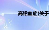 高铅血症(关于高铅血症简述)