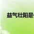 益气壮阳是什么意思（壮阳是什么意思）