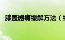 膝盖剧痛缓解方法（缓解膝盖疼痛的妙法）