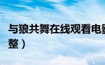 与狼共舞在线观看电影（与狼共舞电影高清完整）