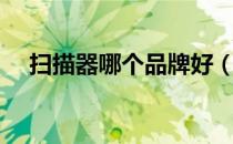 扫描器哪个品牌好（扫描仪哪个品牌好）