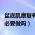 盆底肌康复有必要在医院做吗（盆底肌康复有必要做吗）