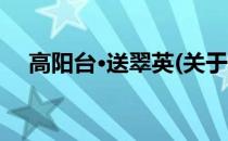 高阳台·送翠英(关于高阳台·送翠英简述)