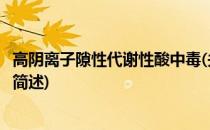 高阴离子隙性代谢性酸中毒(关于高阴离子隙性代谢性酸中毒简述)