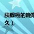 胰腺癌的晚期能活多久（胰腺癌的晚期能活多久）