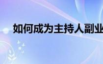 如何成为主持人副业（如何成为主持人）