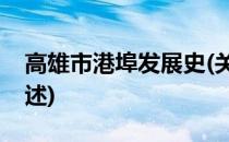 高雄市港埠发展史(关于高雄市港埠发展史简述)