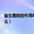 益生菌粉的作用和功效是什么（益生菌粉的作用和功效是什么）