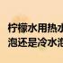 柠檬水用热水泡还是用温水泡（柠檬水用热水泡还是冷水泡）