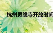 杭州灵隐寺开放时间（灵隐寺开放时间）