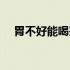胃不好能喝茶吗红茶（胃不好能喝茶吗）