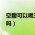 空腹可以喝三七粉吗?（三七粉可以空腹服用吗）