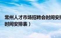 常州人才市场招聘会时间安排表电话（常州人才市场招聘会时间安排表）