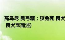 高鸟尽 良弓藏；狡兔死 良犬烹(关于高鸟尽 良弓藏；狡兔死 良犬烹简述)