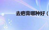 去疤膏哪种好（除疤膏哪种好）