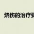 烧伤的治疗要点（烧伤的治疗原则是什么）
