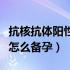 抗核抗体阳性备孕要吃什么药（抗核抗体阳性怎么备孕）