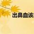 出鼻血该怎么治（出鼻血该怎么办）