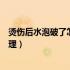 烫伤后水泡破了怎么处理好的快点（烫伤后水泡破了怎么处理）