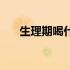 生理期喝什么花茶（生理期喝什么好）