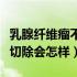 乳腺纤维瘤不切除有什么影响（乳腺纤维瘤不切除会怎样）