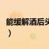 能缓解酒后头痛的方法（酒后缓解头痛的方法）
