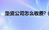 垫资公司怎么收费?（垫资公司怎么收费）