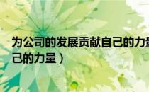 为公司的发展贡献自己的力量议论文（为公司的发展贡献自己的力量）