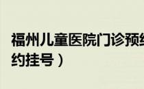 福州儿童医院门诊预约（福州儿童医院网上预约挂号）