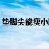 垫脚尖能瘦小腿肌肉吗（垫脚尖能瘦小腿吗）
