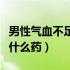 男性气血不足的症状有哪些（男性血气不足吃什么药）