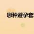 哪种避孕套对女性最好（哪种避孕套好）