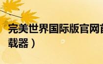 完美世界国际版官网首页（完美世界国际版下载器）